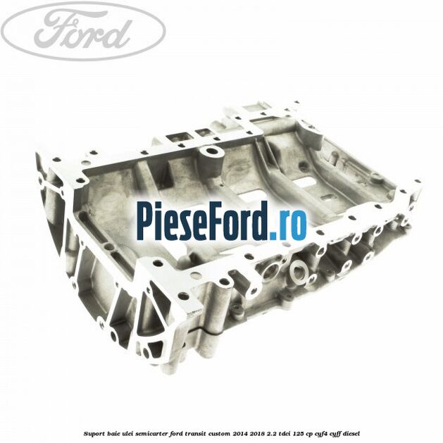 Suport baie ulei semicarter Ford Transit Custom 2014-2018 2.2 TDCi 125 cp CYF4, CYFF diesel