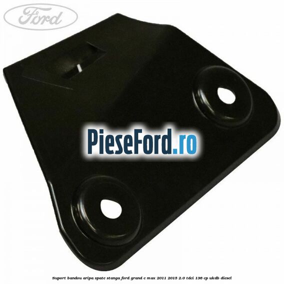 Suport bandou aripa spate stanga Ford Grand C-Max 2011-2015 2.0 TDCi 136 cp UKDB diesel