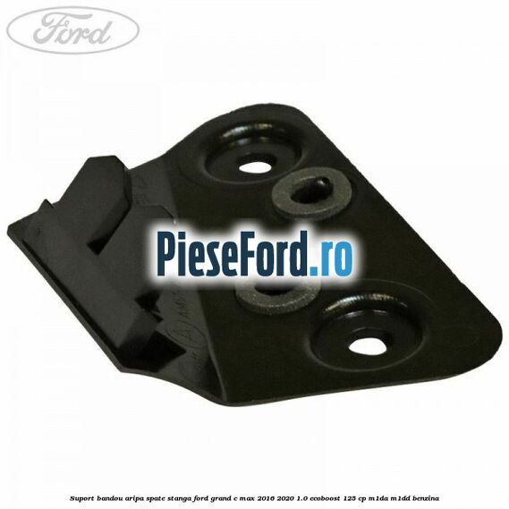 Suport bandou aripa spate stanga Ford Grand C-Max 2016-2020 1.0 EcoBoost 125 cp M1DA, M1DD benzina