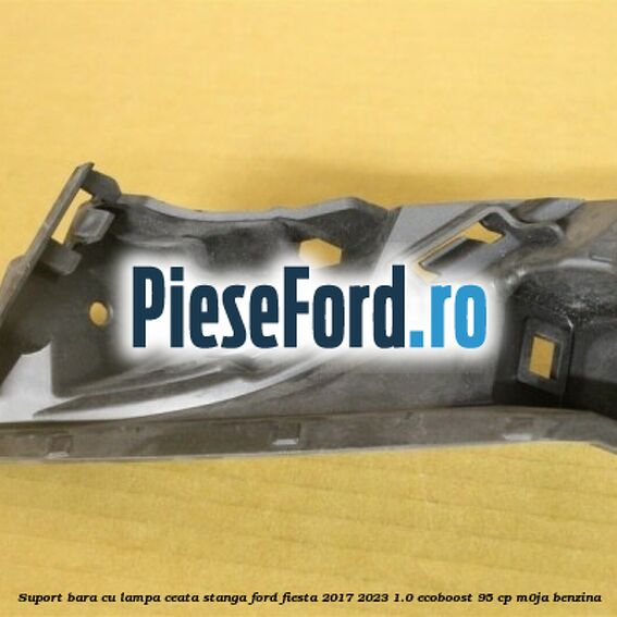 Suport bara cu lampa ceata stanga Ford Fiesta 2017-2023 1.0 EcoBoost 95 cp M0JA benzina