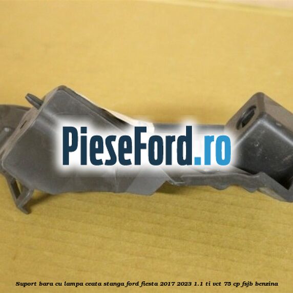 Suport bara cu lampa ceata stanga Ford Fiesta 2017-2023 1.1 Ti-VCT 75 cp FSJB benzina