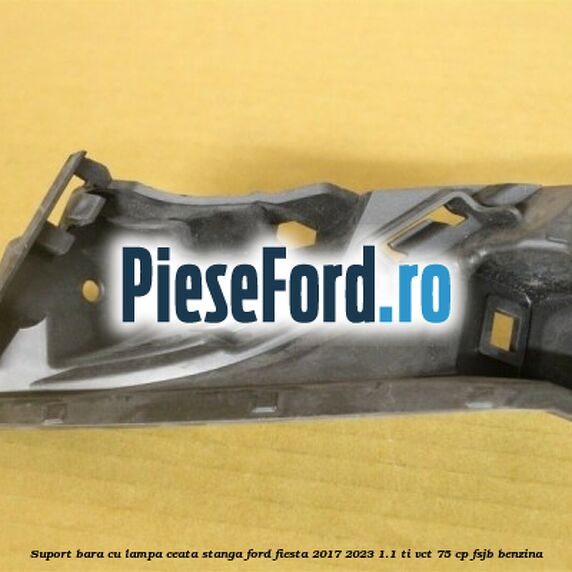 Suport bara cu lampa ceata stanga Ford Fiesta 2017-2023 1.1 Ti-VCT 75 cp FSJB benzina