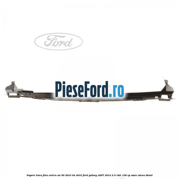 Suport bara fata centru an 09/2010-04/2015 Ford Galaxy 2007-2014 2.0 TDCi 136 cp AZWC, UKWA diesel