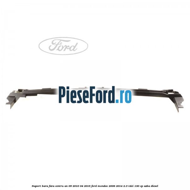 Suport bara fata centru an 09/2010-04/2015 Ford Mondeo 2008-2014 2.0 TDCi 130 cp Suport bara fata centru an 09/2010-04/2015 Ford Mondeo 2008-2014 2.0 TDCi 130 cp AZBA diesel