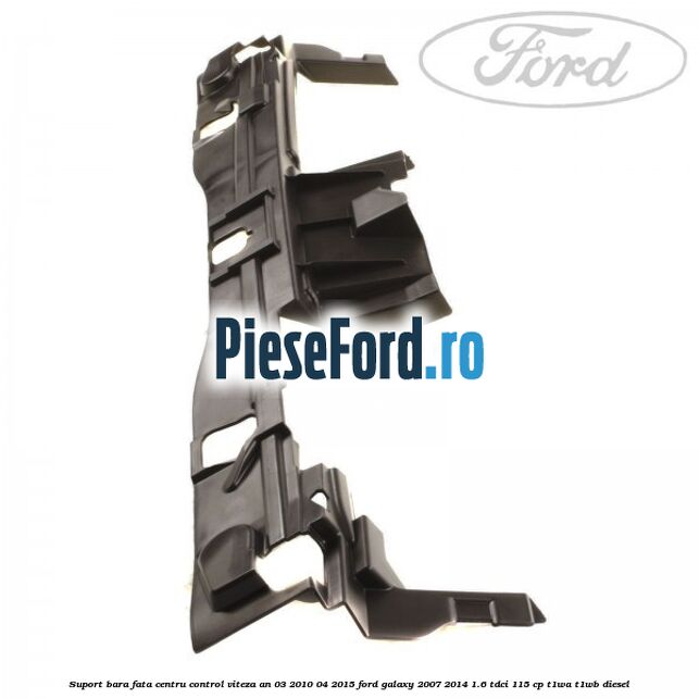 Suport bara fata centru control viteza an 03/2010-04/2015 Ford Galaxy 2007-2014 1.6 TDCi 115 cp Suport bara fata centru control viteza an 03/2010-04/2015 Ford Galaxy 2007-2014 1.6 TDCi 115 cp T1WA, T1WB diesel