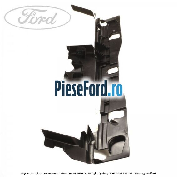 Suport bara fata centru control viteza an 03/2010-04/2015 Ford Galaxy 2007-2014 1.8 TDCi 125 cp Suport bara fata centru control viteza an 03/2010-04/2015 Ford Galaxy 2007-2014 1.8 TDCi 125 cp QYWA diesel