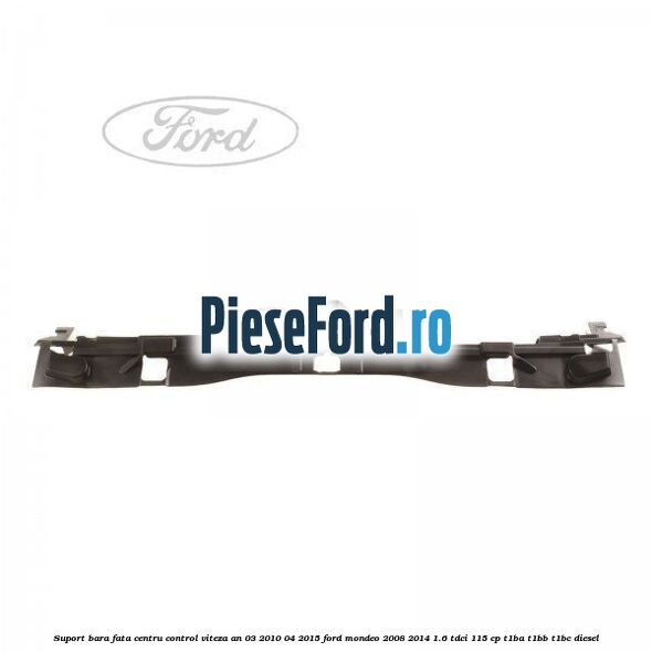 Suport bara fata centru control viteza an 03/2010-04/2015 Ford Mondeo 2008-2014 1.6 TDCi 115 cp T1BA, T1BB, T1BC diesel