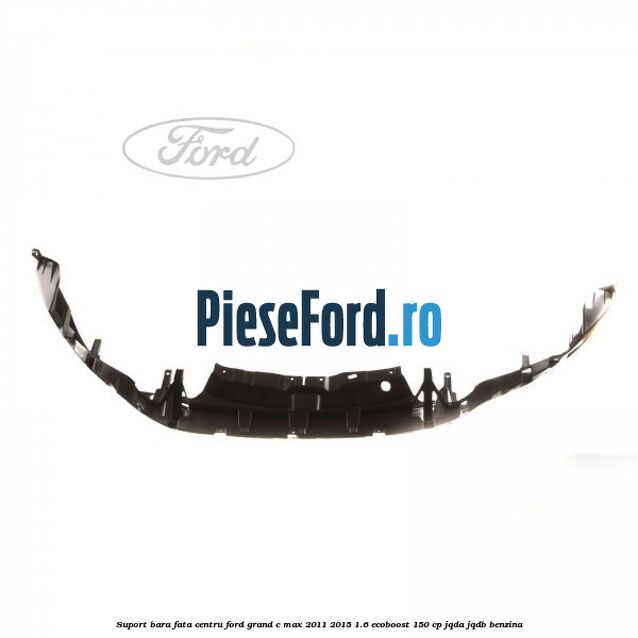 Suport bara fata centru Ford Grand C-Max 2011-2015 1.6 EcoBoost 150 cp JQDA, JQDB benzina