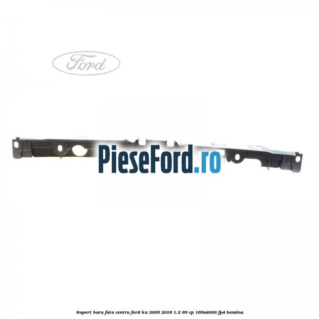 Suport bara fata centru Ford Ka 2009-2016 1.2 69 cp 169A4000, FP4 benzina