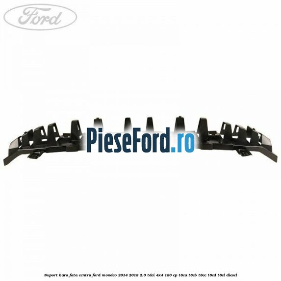 Suport bara fata centru Ford Mondeo 2014-2018 2.0 TDCi 4x4 180 cp Suport bara fata centru Ford Mondeo 2014-2018 2.0 TDCi 4x4 180 cp T8CA, T8CB, T8CC, T8CD, T8CL diesel