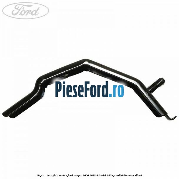 Suport bara fata centru Ford Ranger 2006-2012 3.0 TDCi 156 cp MD30DITC, WEAT diesel