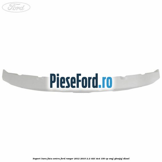 Suport bara fata centru Ford Ranger 2012-2015 2.2 TDCi 4x4 150 cp Suport bara fata centru Ford Ranger 2012-2015 2.2 TDCi 4x4 150 cp ENQJ, GBVAJQJ diesel