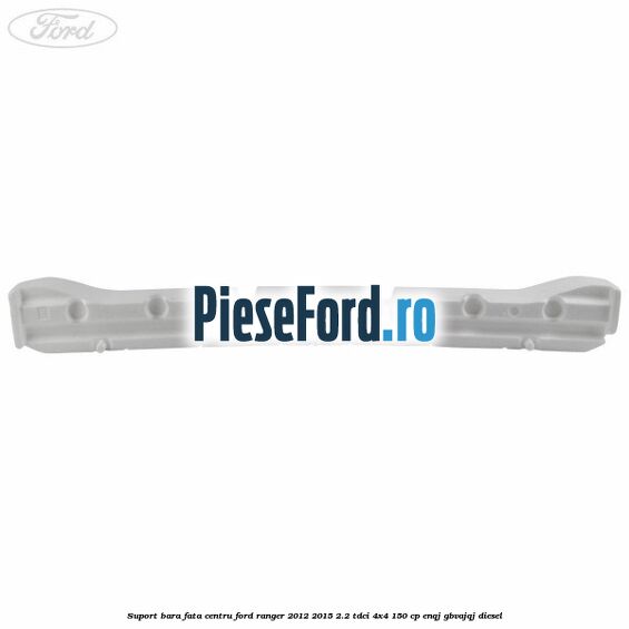 Suport bara fata centru Ford Ranger 2012-2015 2.2 TDCi 4x4 150 cp Suport bara fata centru Ford Ranger 2012-2015 2.2 TDCi 4x4 150 cp ENQJ, GBVAJQJ diesel
