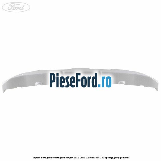 Suport bara fata centru Ford Ranger 2012-2015 2.2 TDCi 4x4 150 cp Suport bara fata centru Ford Ranger 2012-2015 2.2 TDCi 4x4 150 cp ENQJ, GBVAJQJ diesel