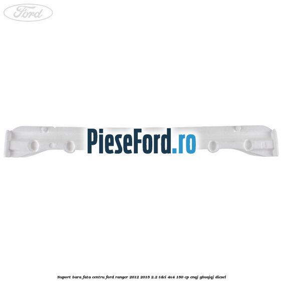 Suport bara fata centru Ford Ranger 2012-2015 2.2 TDCi 4x4 150 cp Suport bara fata centru Ford Ranger 2012-2015 2.2 TDCi 4x4 150 cp ENQJ, GBVAJQJ diesel