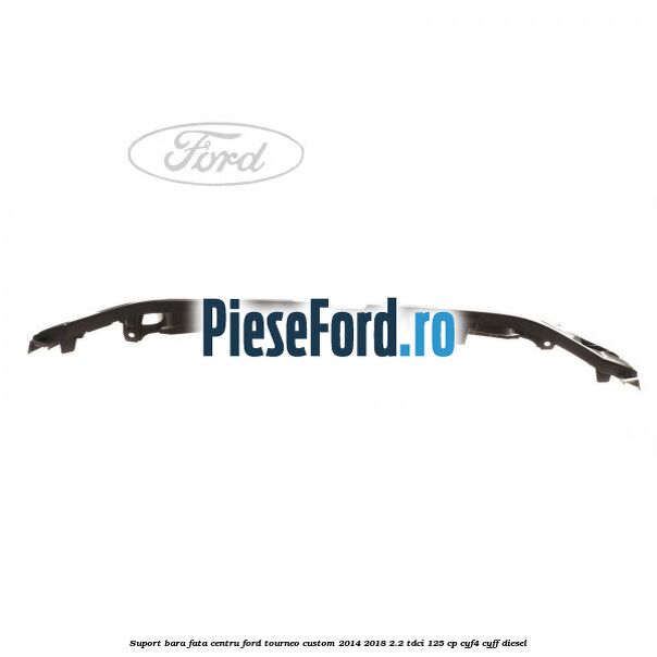 Suport bara fata centru Ford Tourneo Custom 2014-2018 2.2 TDCi 125 cp CYF4, CYFF diesel