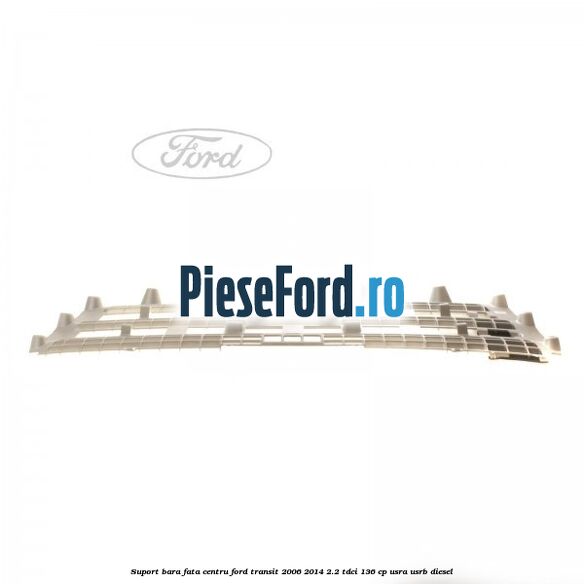 Suport bara fata centru Ford Transit 2006-2014 2.2 TDCi 136 cp USRA, USRB diesel