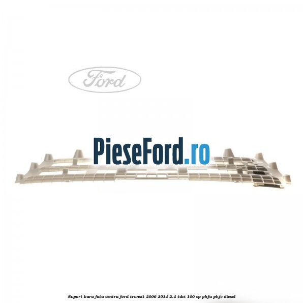 Suport bara fata centru Ford Transit 2006-2014 2.4 TDCi 100 cp PHFA, PHFC diesel