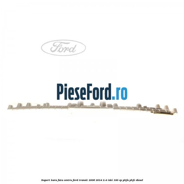 Suport bara fata centru Ford Transit 2006-2014 2.4 TDCi 100 cp PHFA, PHFC diesel