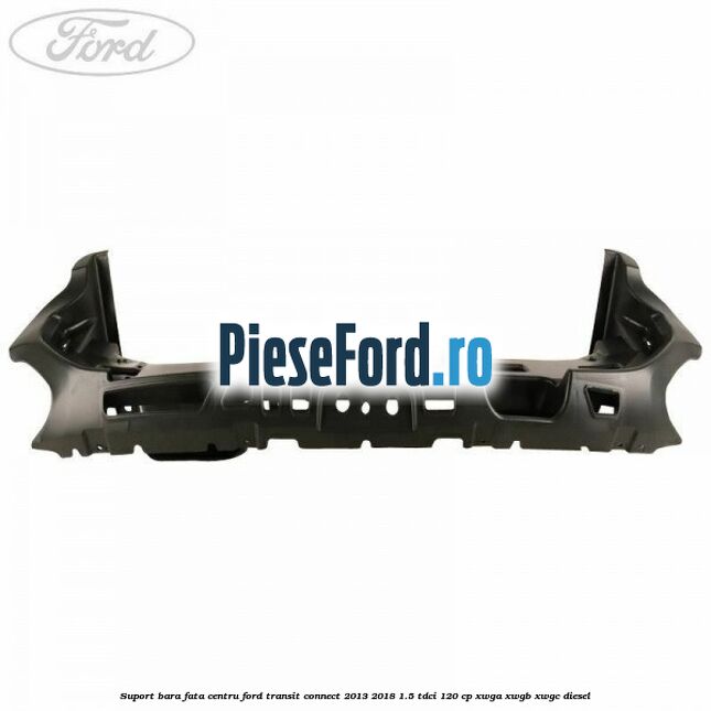 Suport bara fata centru Ford Transit Connect 2013-2018 1.5 TDCi 120 cp Suport bara fata centru Ford Transit Connect 2013-2018 1.5 TDCi 120 cp XWGA, XWGB, XWGC diesel