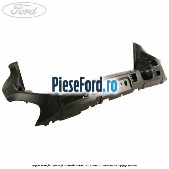 Suport bara fata centru Ford Transit Connect 2013-2018 1.6 EcoBoost 150 cp JQGA benzina