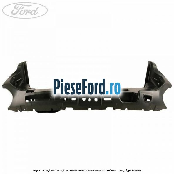 Suport bara fata centru Ford Transit Connect 2013-2018 1.6 EcoBoost 150 cp JQGA benzina