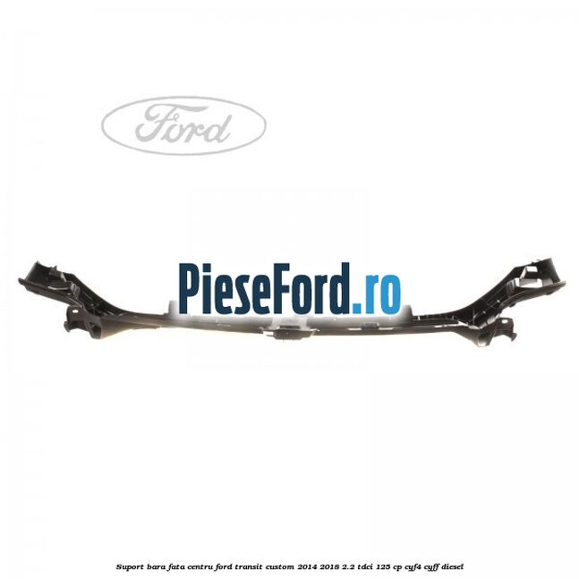 Suport bara fata centru Ford Transit Custom 2014-2018 2.2 TDCi 125 cp CYF4, CYFF diesel