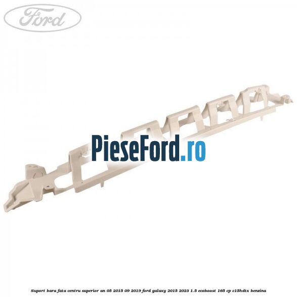Suport bara fata centru superior an 05/2015-09/2019 Ford Galaxy 2015-2023 1.5 EcoBoost 165 cp C15HDTX benzina