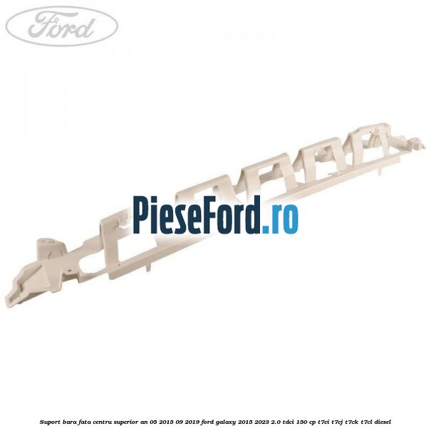 Suport bara fata centru superior an 05/2015-09/2019 Ford Galaxy 2015-2023 2.0 TDCi 150 cp T7CI, T7CJ, T7CK, T7CL diesel