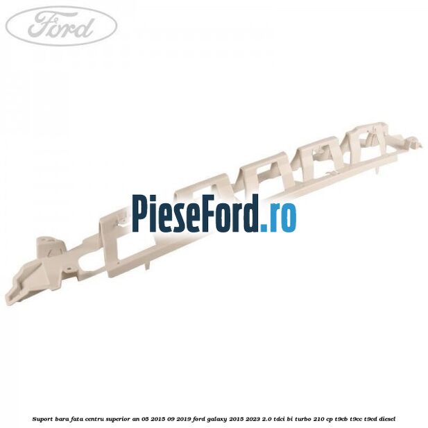 Suport bara fata centru superior an 05/2015-09/2019 Ford Galaxy 2015-2023 2.0 TDCi BI-Turbo 210 cp T9CB, T9CC, T9CD diesel