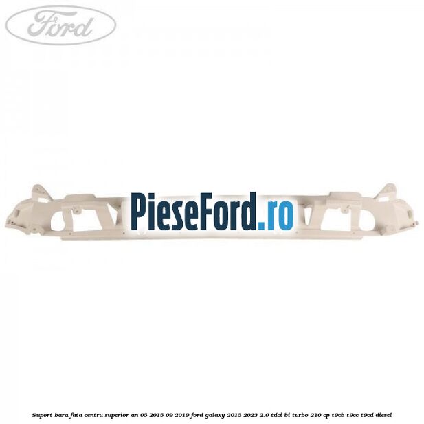Suport bara fata centru superior an 05/2015-09/2019 Ford Galaxy 2015-2023 2.0 TDCi BI-Turbo 210 cp T9CB, T9CC, T9CD diesel