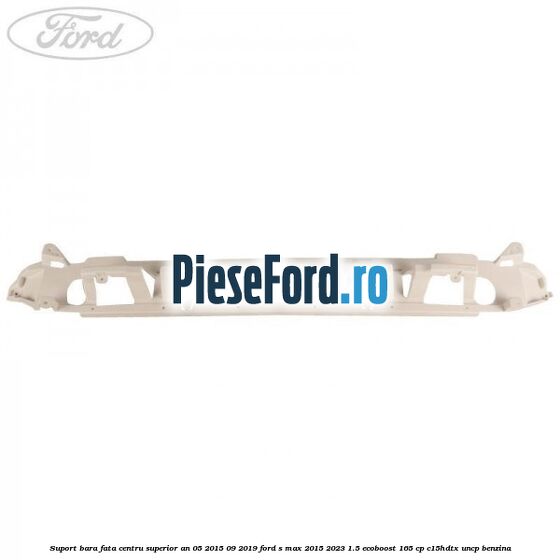 Suport bara fata centru superior an 05/2015-09/2019 Ford S-Max 2015-2023 1.5 EcoBoost 165 cp C15HDTX, UNCP benzina
