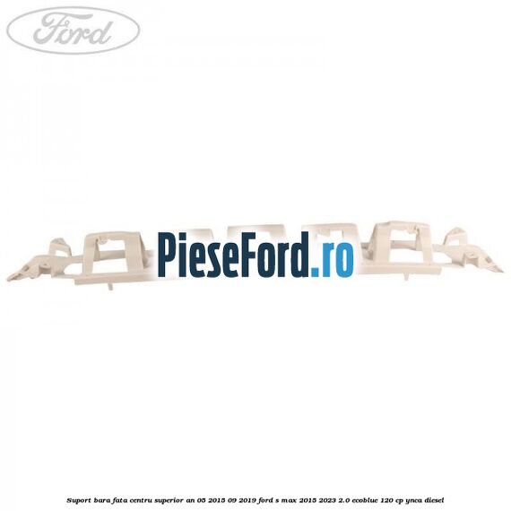 Suport bara fata centru superior an 05/2015-09/2019 Ford S-Max 2015-2023 2.0 EcoBlue 120 cp YNCA diesel