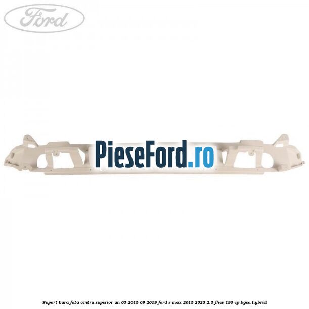 Suport bara fata centru superior an 05/2015-09/2019 Ford S-Max 2015-2023 2.5 FHEV 190 cp BGCA hybrid