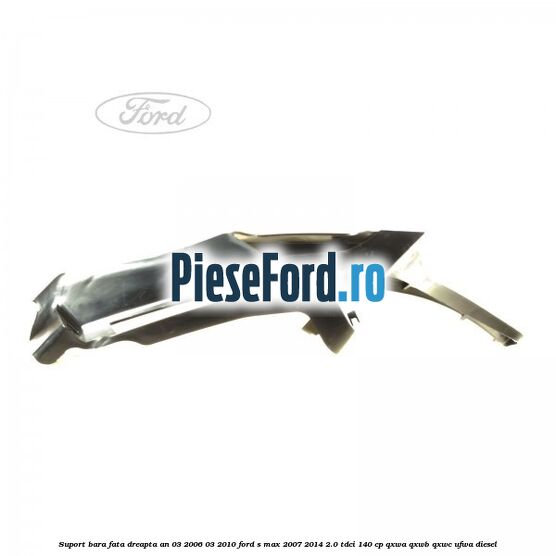 Suport bara fata dreapta an 03/2006-03/2010 Ford S-Max 2007-2014 2.0 TDCi 140 cp Suport bara fata dreapta an 03/2006-03/2010 Ford S-Max 2007-2014 2.0 TDCi 140 cp QXWA, QXWB, QXWC, UFWA diesel