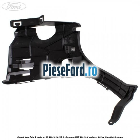 Suport bara fata dreapta an 03/2010-04/2015 Ford Galaxy 2007-2014 1.6 EcoBoost 160 cp JTWA, JTWB benzina
