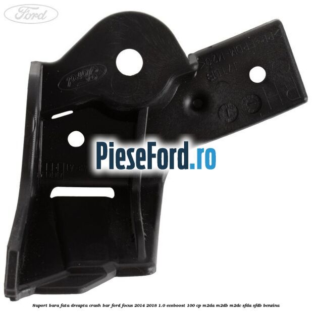 Suport bara fata dreapta crash bar Ford Focus 2014-2018 1.0 EcoBoost 100 cp Suport bara fata dreapta crash bar Ford Focus 2014-2018 1.0 EcoBoost 100 cp M2DA, M2DB, M2DC, SFDA, SFDB benzina