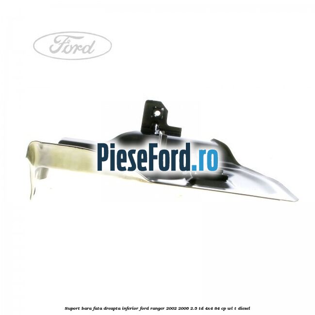 Suport bara fata dreapta inferior Ford Ranger 2002-2006 2.5 TD 4x4 84 cp WL-T diesel