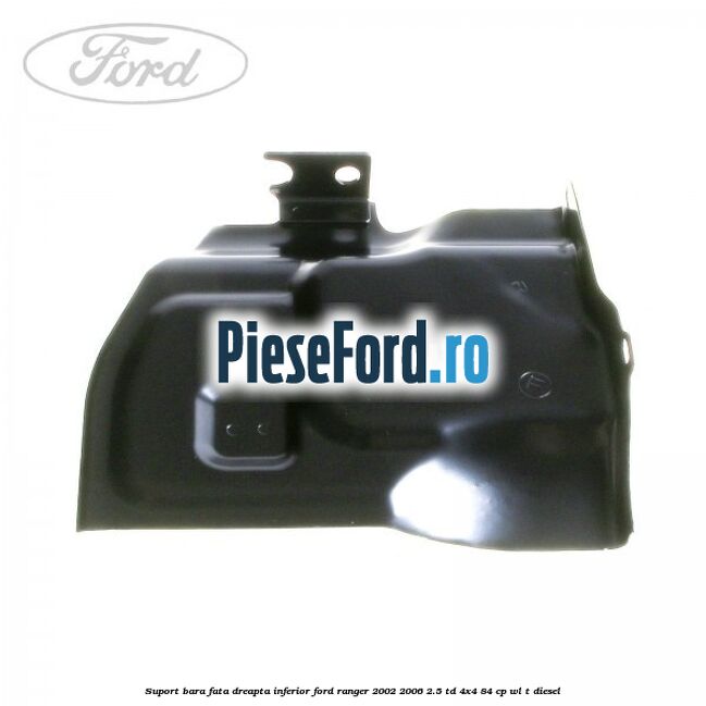 Suport bara fata dreapta inferior Ford Ranger 2002-2006 2.5 TD 4x4 84 cp WL-T diesel