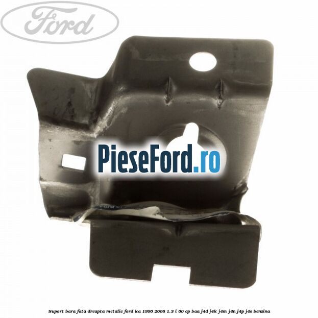 Suport bara fata dreapta metalic Ford Ka 1996-2008 1.3 i 60 cp BAA, J4D, J4K, J4M, J4N, J4P, J4S benzina