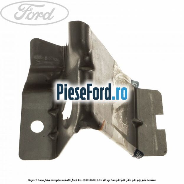 Suport bara fata dreapta metalic Ford Ka 1996-2008 1.3 i 60 cp BAA, J4D, J4K, J4M, J4N, J4P, J4S benzina