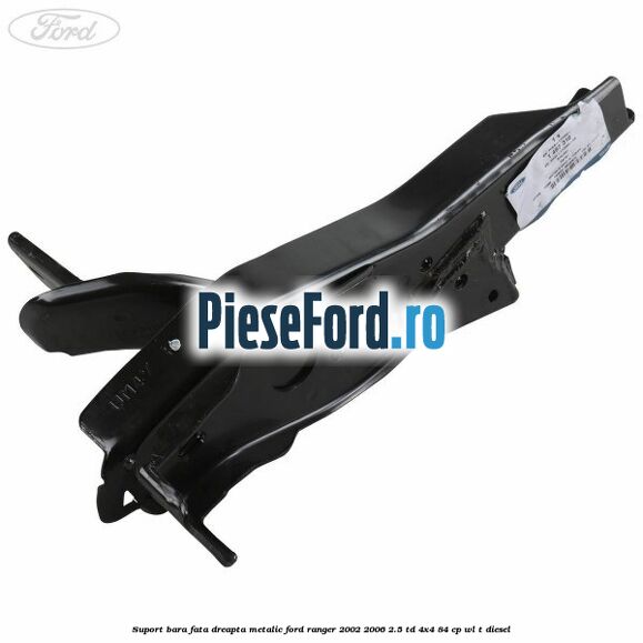 Suport bara fata dreapta metalic Ford Ranger 2002-2006 2.5 TD 4x4 84 cp WL-T diesel