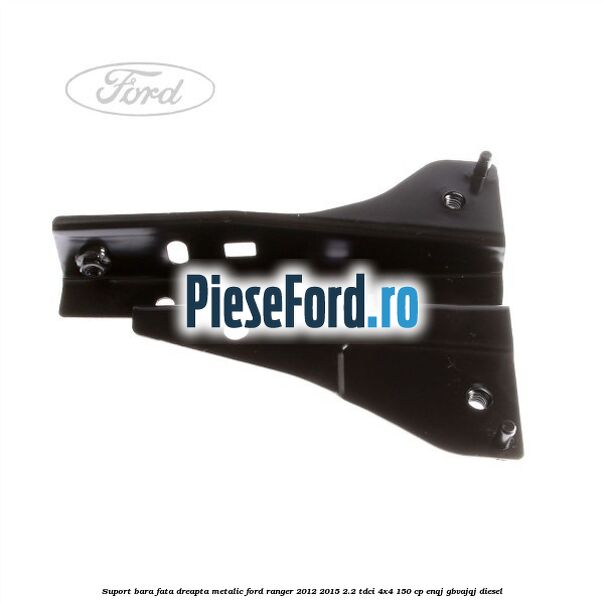 Suport bara fata dreapta metalic Ford Ranger 2012-2015 2.2 TDCi 4x4 150 cp ENQJ, GBVAJQJ diesel