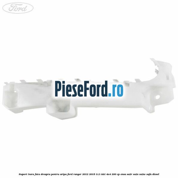 Suport bara fata dreapta pentru aripa Ford Ranger 2012-2015 3.2 TDCi 4x4 200 cp Suport bara fata dreapta pentru aripa Ford Ranger 2012-2015 3.2 TDCi 4x4 200 cp ENSA, SA2R, SA2S, SA2W, SAFA diesel