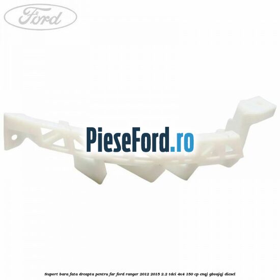 Suport bara fata dreapta pentru far Ford Ranger 2012-2015 2.2 TDCi 4x4 150 cp Suport bara fata dreapta pentru far Ford Ranger 2012-2015 2.2 TDCi 4x4 150 cp ENQJ, GBVAJQJ diesel