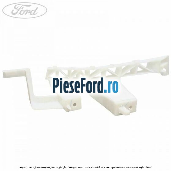 Suport bara fata dreapta pentru far Ford Ranger 2012-2015 3.2 TDCi 4x4 200 cp Suport bara fata dreapta pentru far Ford Ranger 2012-2015 3.2 TDCi 4x4 200 cp ENSA, SA2R, SA2S, SA2W, SAFA diesel