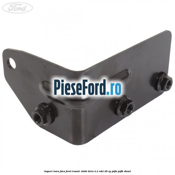 Suport bara fata Ford Transit 2006-2014 2.2 TDCi 85 cp P8FA, P8FB diesel