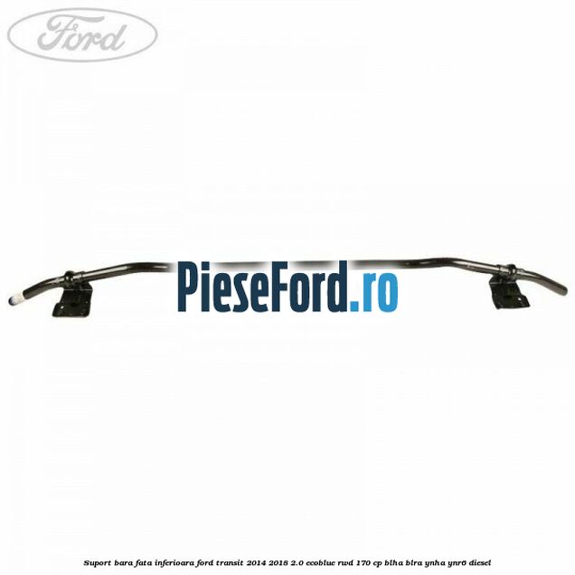 Suport bara fata inferioara Ford Transit 2014-2018 2.0 EcoBlue RWD 170 cp BLHA, BLRA, YNHA, YNR6 diesel