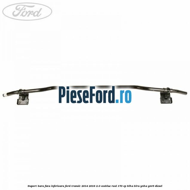Suport bara fata inferioara Ford Transit 2014-2018 2.0 EcoBlue RWD 170 cp BLHA, BLRA, YNHA, YNR6 diesel