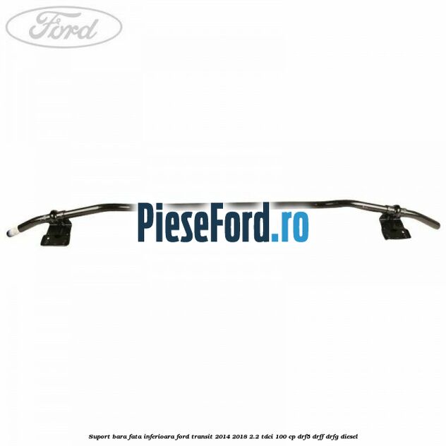 Suport bara fata inferioara Ford Transit 2014-2018 2.2 TDCi 100 cp DRF5, DRFF, DRFG diesel